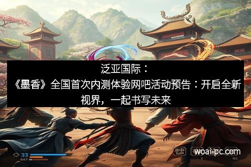 泛亚国际：《墨香》全国首次内测体验网吧活动预告：开启全新视界，一起书写未来